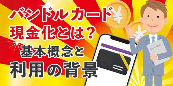 バンドルカード現金化とは？基本概念と利用の背景